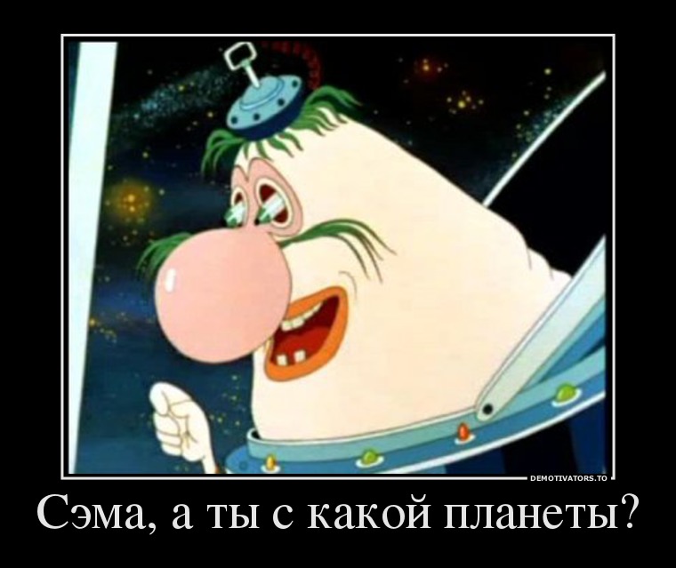 941552_sema-a-tyi-s-kakoj-planetyi_demotivators_ru.jpg